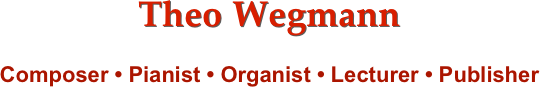 Theo Wegmann
Composer • Pianist • Organist • Lecturer • Publisher                     